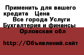 Применить для вашего кредита › Цена ­ 900 000 000 - Все города Услуги » Бухгалтерия и финансы   . Орловская обл.